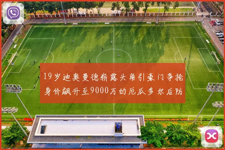 19岁迪奥曼德崭露头角引豪门争抢身价飙升至9000万的厄瓜多尔后防新星