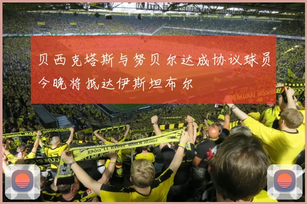 贝西克塔斯与努贝尔达成协议球员今晚将抵达伊斯坦布尔
