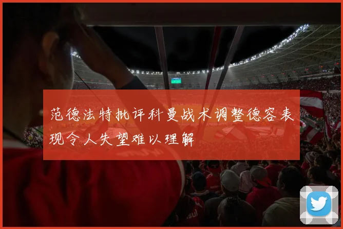 范德法特批评科曼战术调整德容表现令人失望难以理解