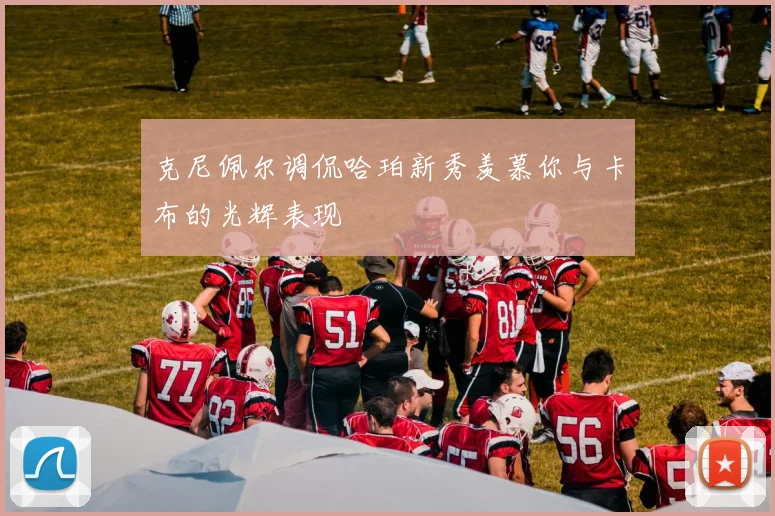 克尼佩尔调侃哈珀新秀羡慕你与卡布的光辉表现