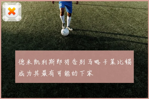 德米凯利斯即将告别马略卡莱比锡成为其最有可能的下家
