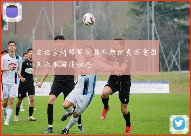 名记分析绿军交易布朗的真实意图及未来沟通动态